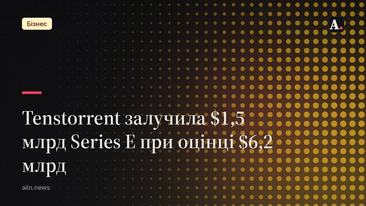 Tenstorrent залучила $1,5 млрд Series E при оцінці $6,2 млрд