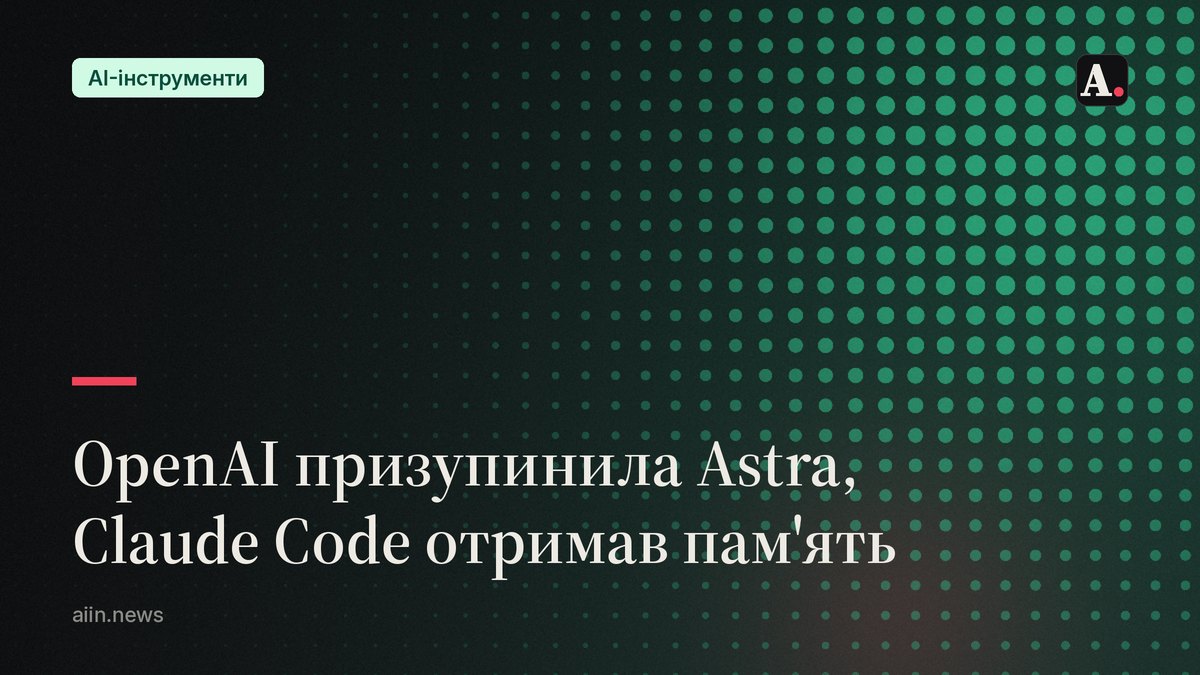 Чому OpenAI призупинила Astra, а Claude Code отримав пам'ять
