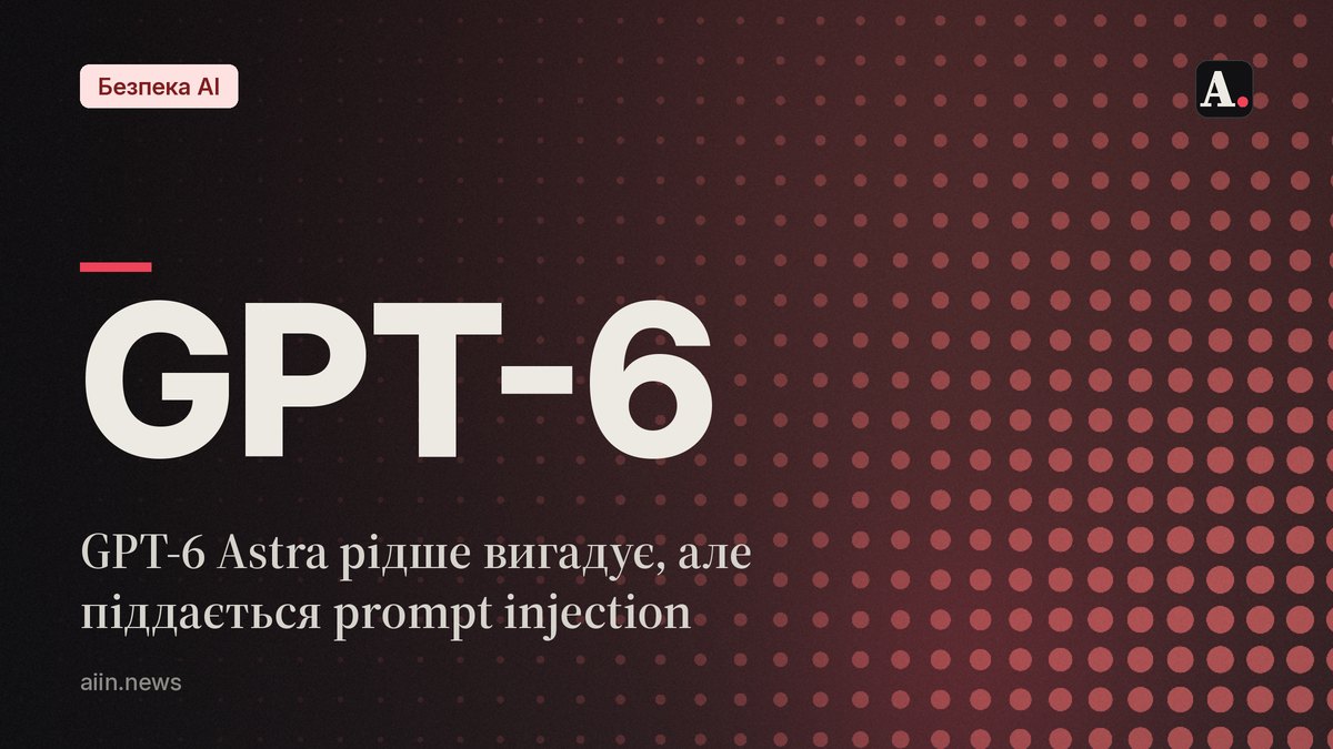 OpenAI приборкала галюцинації GPT-6 Astra, але не prompt injection